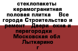 стеклопакеты, керамогранитная половая плитка  - Все города Строительство и ремонт » Двери, окна и перегородки   . Московская обл.,Лыткарино г.